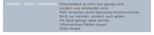 entscheidend ist nicht was gesagt wird, sondern was verstanden wird - mehr erreichen durch bewusstes Kommunizieren - nicht nur nehmen, sondern auch geben - mit Spaß gelingt vieles leichter - Informationen fließen lassen - DISG-Modell