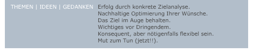 Erfolg durch konkrete Zielanalyse - nachhaltige Optimierung Ihrer Wünsche - das Ziel im Auge behalten - Wichtiges vor Dringendem - konsequent, aber nötigensfalls flexibel sein - Mut zum Tun